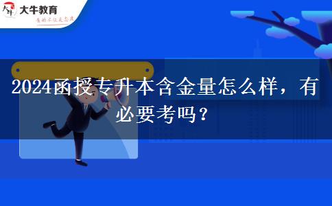 2024函授專升本含金量怎么樣，有必要考嗎？