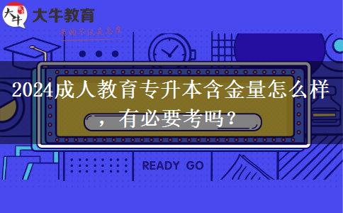 2024成人教育專升本含金量怎么樣，有必要考嗎？
