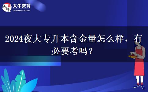 2024夜大專升本含金量怎么樣，有必要考嗎？