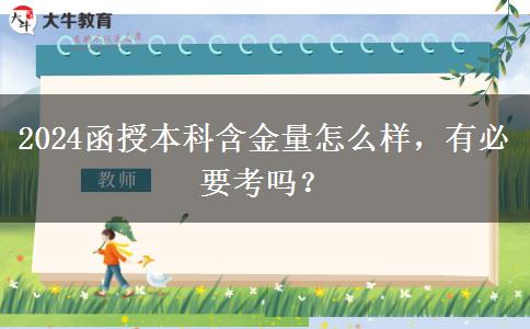 2024函授本科含金量怎么樣，有必要考嗎？