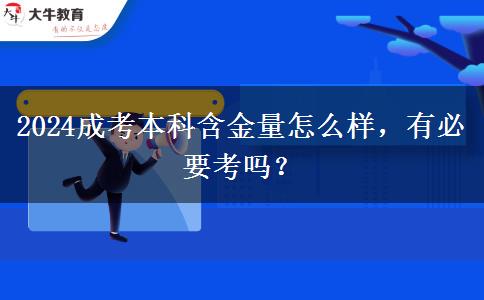 2024成考本科含金量怎么樣，有必要考嗎？