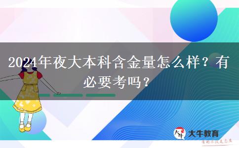 2024年夜大本科含金量怎么樣？有必要考嗎？