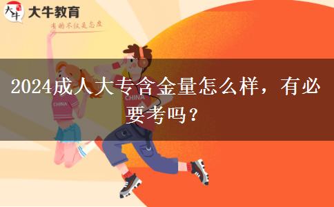 2024成人大專含金量怎么樣，有必要考嗎？