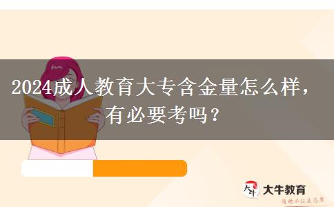2024成人教育大專含金量怎么樣，有必要考嗎？