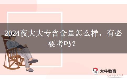 2024夜大大專含金量怎么樣，有必要考嗎？