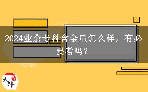 2024業(yè)余專科含金量怎么樣，有必要考嗎？