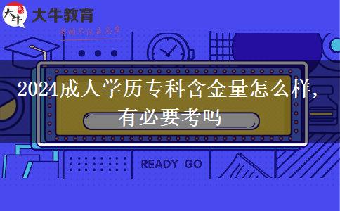 2024成人學(xué)歷專(zhuān)科含金量怎么樣,有必要考嗎