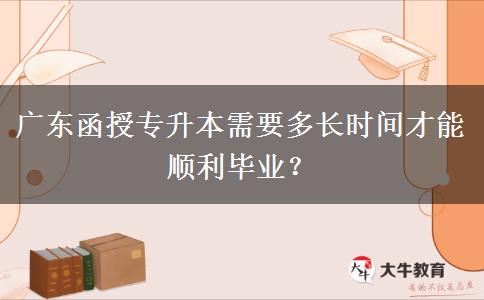 廣東函授專升本需要多長(zhǎng)時(shí)間才能順利畢業(yè)？