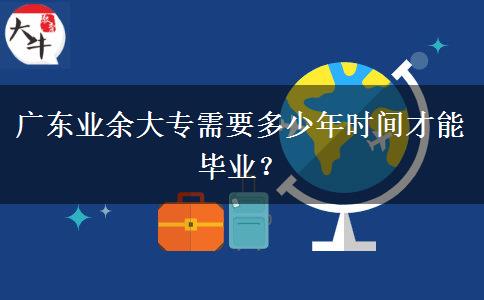 廣東業(yè)余大專需要多少年時間才能畢業(yè)？