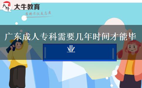廣東成人?？菩枰獛啄陼r間才能畢業(yè)