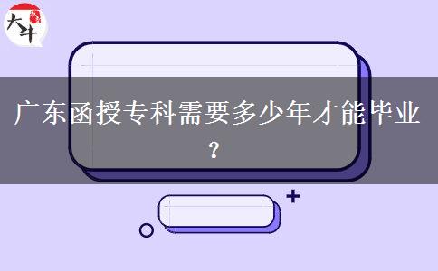 廣東函授?？菩枰嗌倌瓴拍墚厴I(yè)？
