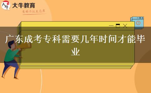 廣東成考專科需要幾年時(shí)間才能畢業(yè)