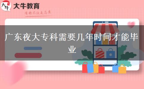 廣東夜大?？菩枰獛啄陼r(shí)間才能畢業(yè)