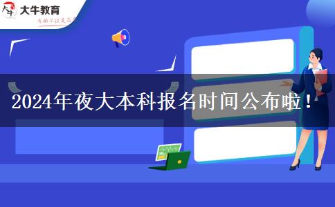 2024年夜大本科報名時間公布啦！