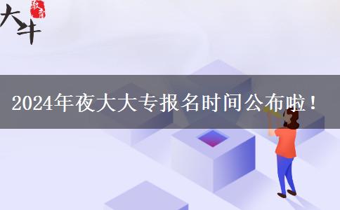 2024年夜大大專(zhuān)報(bào)名時(shí)間公布啦！