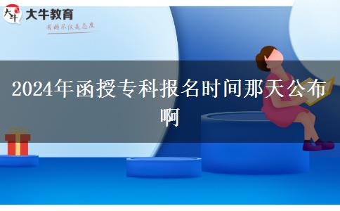 2024年函授?？茍竺麜r間那天公布啊