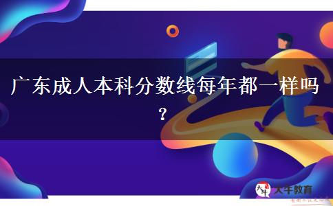 廣東成人本科分?jǐn)?shù)線每年都一樣嗎？