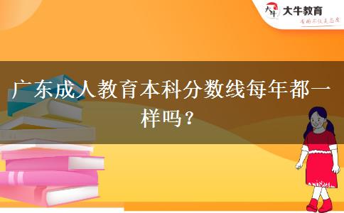 廣東成人教育本科分數線每年都一樣嗎？