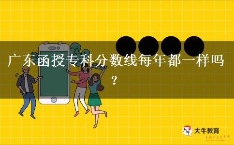 廣東函授?？品?jǐn)?shù)線每年都一樣嗎？