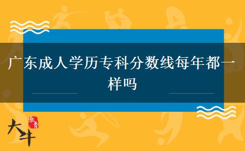 廣東成人學(xué)歷?？品謹?shù)線每年都一樣嗎