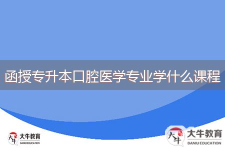 函授專升本口腔醫(yī)學專業(yè)學什么課程