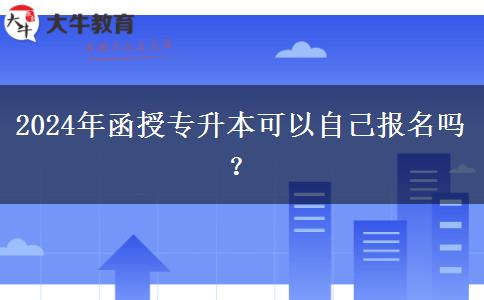 2024年函授專升本可以自己報(bào)名嗎？
