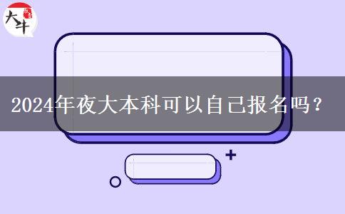 2024年夜大本科可以自己報(bào)名嗎？