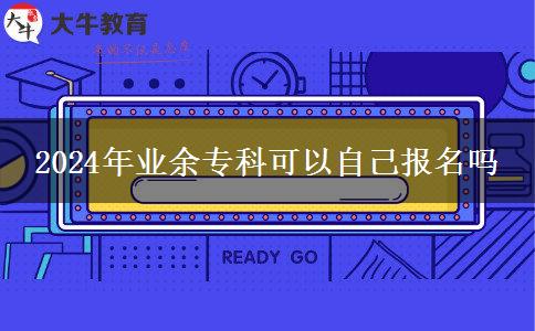2024年業(yè)余?？瓶梢宰约簣?bào)名嗎