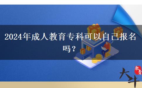 2024年成人教育專科可以自己報名嗎？