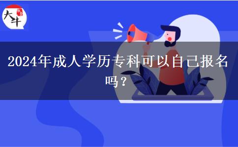 2024年成人學(xué)歷?？瓶梢宰约簣?bào)名嗎？