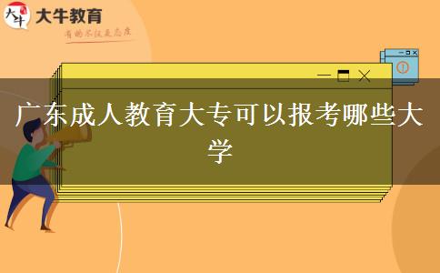 廣東成人教育大?？梢詧?bào)考哪些大學(xué)