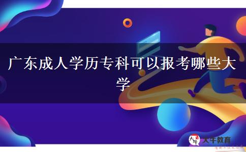 廣東成人學(xué)歷?？瓶梢詧?bào)考哪些大學(xué)