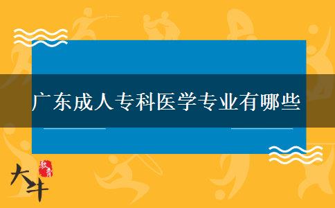 廣東成人?？漆t(yī)學(xué)專業(yè)有哪些
