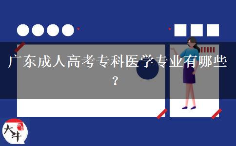 廣東成人高考?？漆t(yī)學(xué)專業(yè)有哪些？