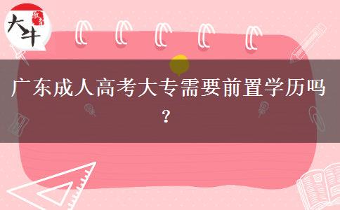 廣東成人高考大專需要前置學歷嗎？