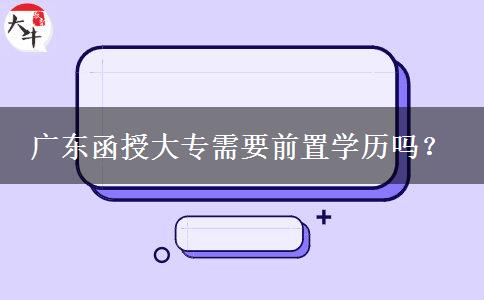 廣東函授大專需要前置學(xué)歷嗎？