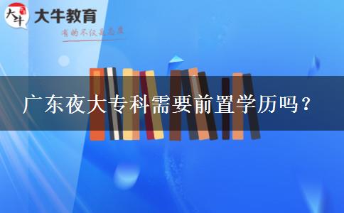 廣東夜大?？菩枰爸脤W歷嗎？