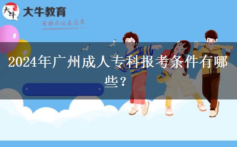 2024年廣州成人?？茍?bào)考條件有。</div>
                    <div   class=