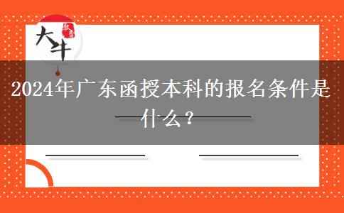 2024年廣東函授本科的報(bào)名條件。</div>
                    <div   class=