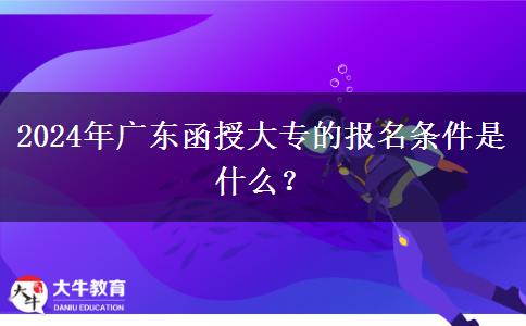2024年廣東函授大專的報名條件是什么？