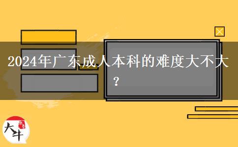 2024年廣東成人本科的難度大不大？。</div>
                    <div   class=