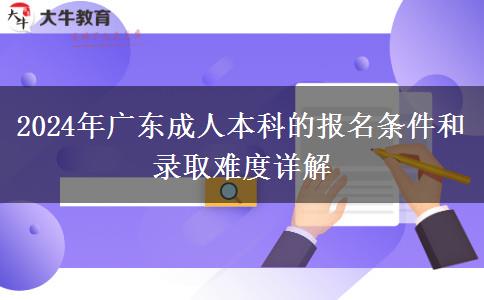 2024年廣東成人本科的報名條件和錄取難度詳解