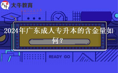 2024年廣東成人專升本的含金量如何？