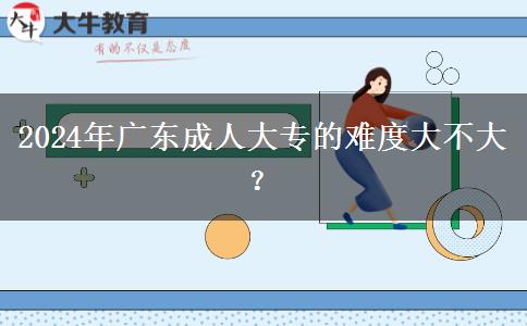 2024年廣東成人大專的難度大。</div>
                    <div   class=