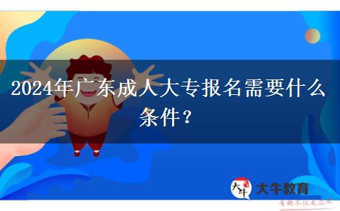 2024年廣東成人大專報(bào)名需要什。</div>
                    <div   class=