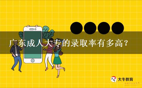 廣東成人大專的錄取率有多高？