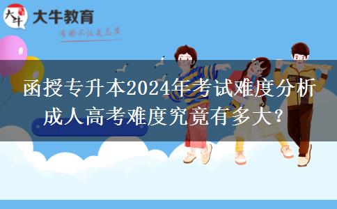 函授專(zhuān)升本2024年考試難度分析 成人高考難度究竟有多大？