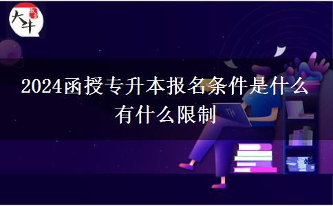 2024函授專升本報(bào)名條件是什么。</div>
                    <div   class=