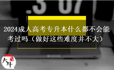 2024成人高考專升本什么都不會能考。</div>
                    <div   class=