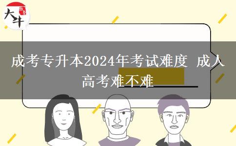 成考專升本2024年考試難度 成。</div>
                    <div   class=